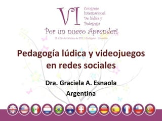 Pedagogía lúdica y videojuegos en redes sociales Dra. Graciela A. Esnaola Argentina 