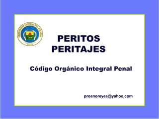 Universidad Central del Ecuador
PERITOS
PERITAJES
Código Orgánico Integral Penal
proanoreyes@yahoo.com
 