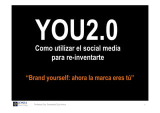 YOU2.0
    Como utilizar el social media
        para re-inventarte

“Brand yourself: ahora la marca eres tú”


   Profesora Dra. Esmeralda Díaz-Aroca     1
 
