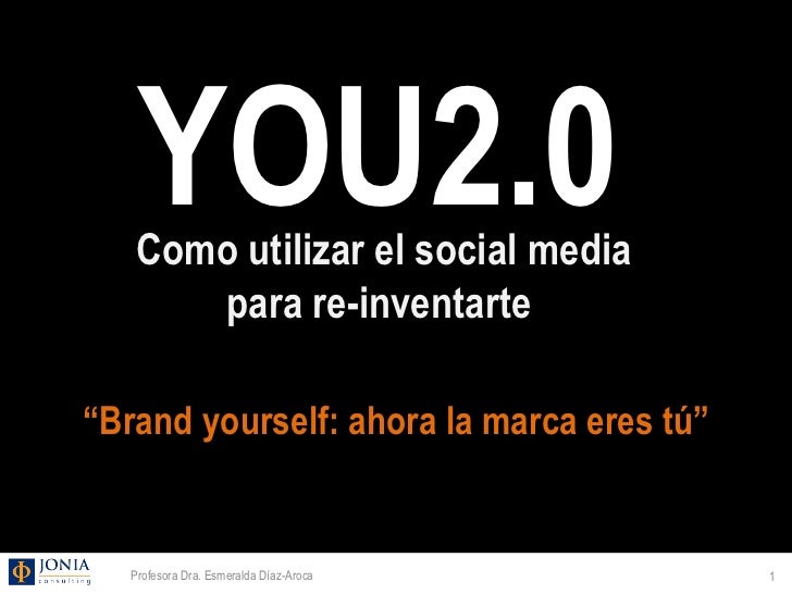YOU2.0    Como utilizar el social media       para re-inventarte“Brand yourself: ahora la marca eres tú”   Profesora Dra. ...