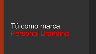 Tú como marca
Personal Branding
 