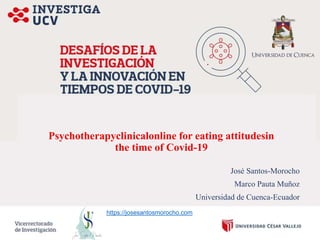 Psychotherapyclinicalonline for eating attitudesin
the time of Covid-19
José Santos-Morocho
Marco Pauta Muñoz
Universidad de Cuenca-Ecuador
https://josesantosmorocho.com
 