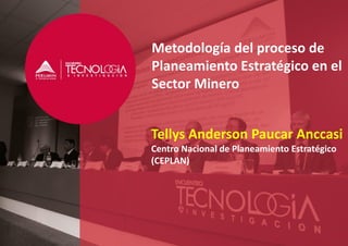 Metodología del proceso de
Planeamiento Estratégico en el
Sector Minero
Tellys Anderson Paucar Anccasi
Centro Nacional de Planeamiento Estratégico
(CEPLAN)
 