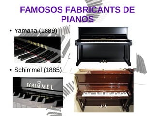FAMOSOS FABRICANTS DE
PIANOS
● Yamaha (1889)
● Schimmel (1885)
 