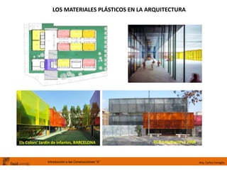 Arq. Carlos FenoglioIntroducción a las Construcciones “A”
LOS MATERIALES PLÁSTICOS EN LA ARQUITECTURA
Els Colors' Jardín de infantes, BARCELONA RCR Arquitectes | 2004
 
