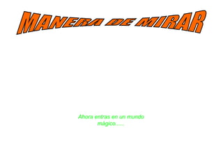 Ahora entras en un mundo 
mágico...... 
 
