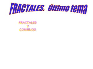 FFRRAACCTTAALLEESS 
FRACTALES 
YY 
Y 
CCOONNSSEEJJOOSS 
CONSEJOS 
 