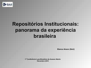 Repositórios Institucionais:
panorama da experiência
brasileira
Bianca Amaro (Ibict)
•1ª Conferência Luso-Brasileira de Acesso Aberto
•Novembro 2010
 