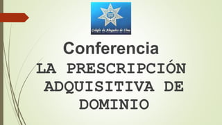 Conferencia
LA PRESCRIPCIÓN
ADQUISITIVA DE
DOMINIO
 