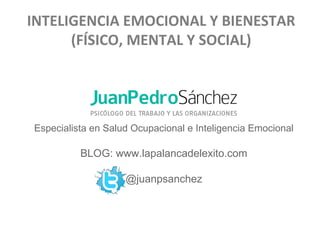 INTELIGENCIA EMOCIONAL Y BIENESTAR
(FÍSICO, MENTAL Y SOCIAL)

Especialista en Salud Ocupacional e Inteligencia Emocional

BLOG: www.lapalancadelexito.com
@juanpsanchez

 