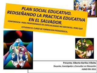 Presenta: Alberto Barillas Villalta
Docente, Investigador y Consultor en Educación
                               JUNIO DEL 2011
 