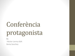 Conferència
protagonista
By
Héctor Lerma 6éA
Xenia Sanchez
 