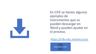 https://cife.edu.mx/recursos
En CIFE se tienen algunos
ejemplos de
instrumentos que se
pueden descargar en
Word y pueden ayudar en
el proceso.
DESCARGAR AQUÍ
 