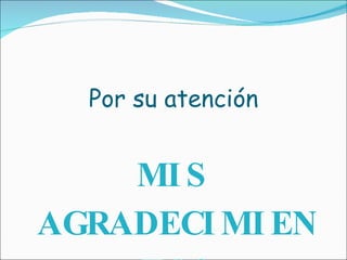 Por su atención MIS AGRADECIMIENTOS 