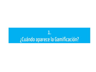 1.
¿Cuándo aparece la Gamificación?
 