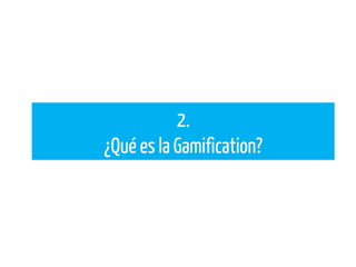 2.
¿Qué es la Gamification?
 