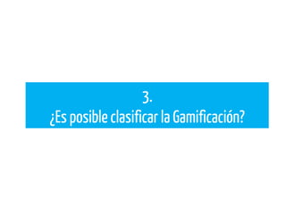3.
¿Es posible clasificar la Gamificación?
 