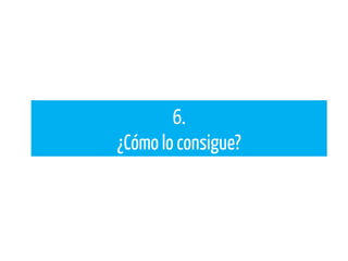 6.
¿Cómo lo consigue?
 