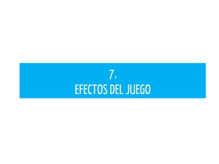 7.
EFECTOS DEL JUEGO
 