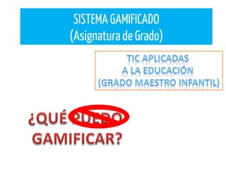 SISTEMA GAMIFICADO
(Asignatura de Grado)
 