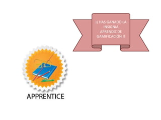 ¡¡ HAS GANADO LA
INSIGNIA
APRENDIZ DE
GAMIFICACIÓN !!
 
