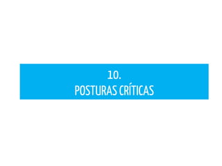 10.
POSTURAS CRÍTICAS
 