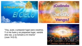 “Voy, pues, a preparar lugar para vosotros.
Y si me fuere y os preparare lugar, vendré
otra vez, y os tomaré a mí mismo”
(Juan 14:2-3).
 