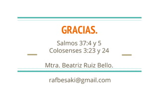 GRACIAS.
Salmos 37:4 y 5
Colosenses 3:23 y 24
Mtra. Beatriz Ruiz Bello.
rafbesaki@gmail.com
 