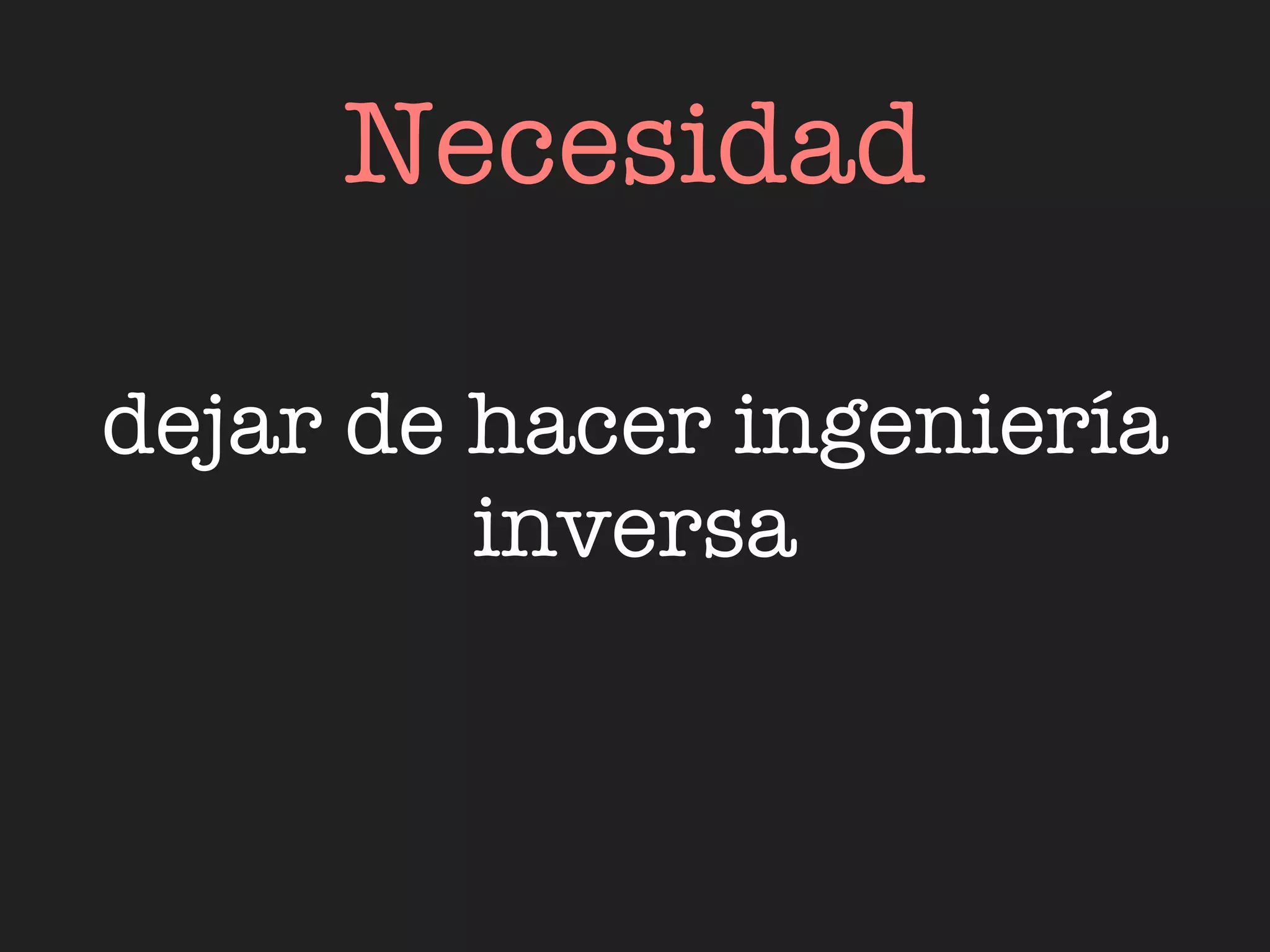 Necesidad

dejar de hacer ingeniería
         inversa
 