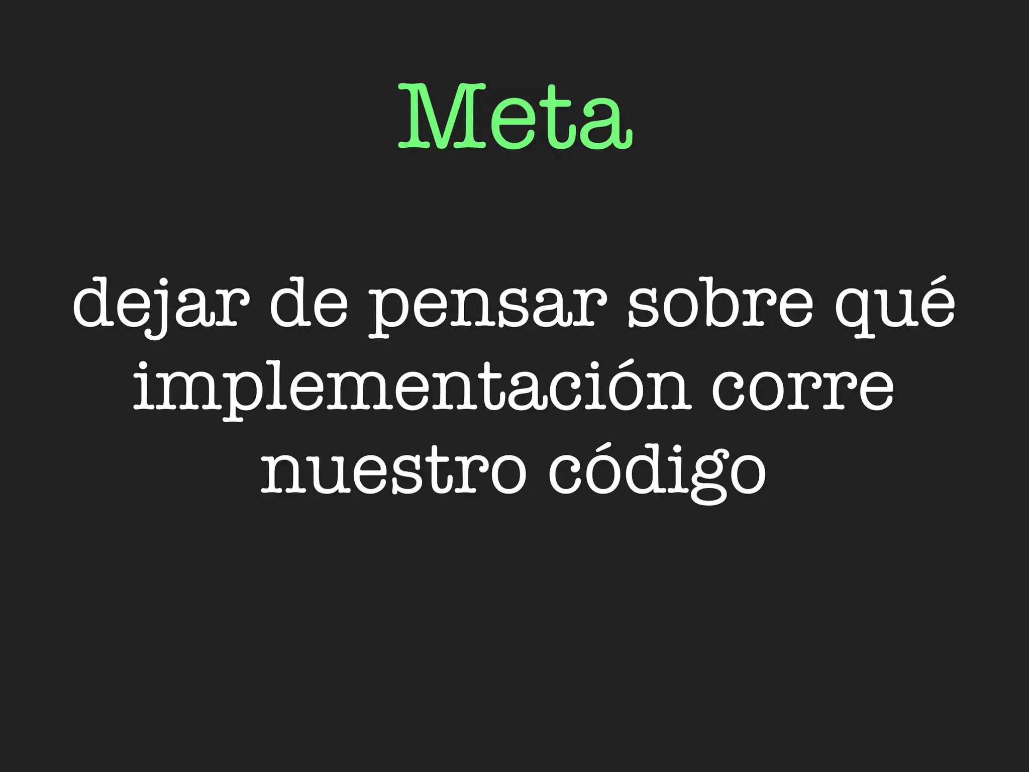Meta
dejar de pensar sobre qué
 implementación corre
      nuestro código
 