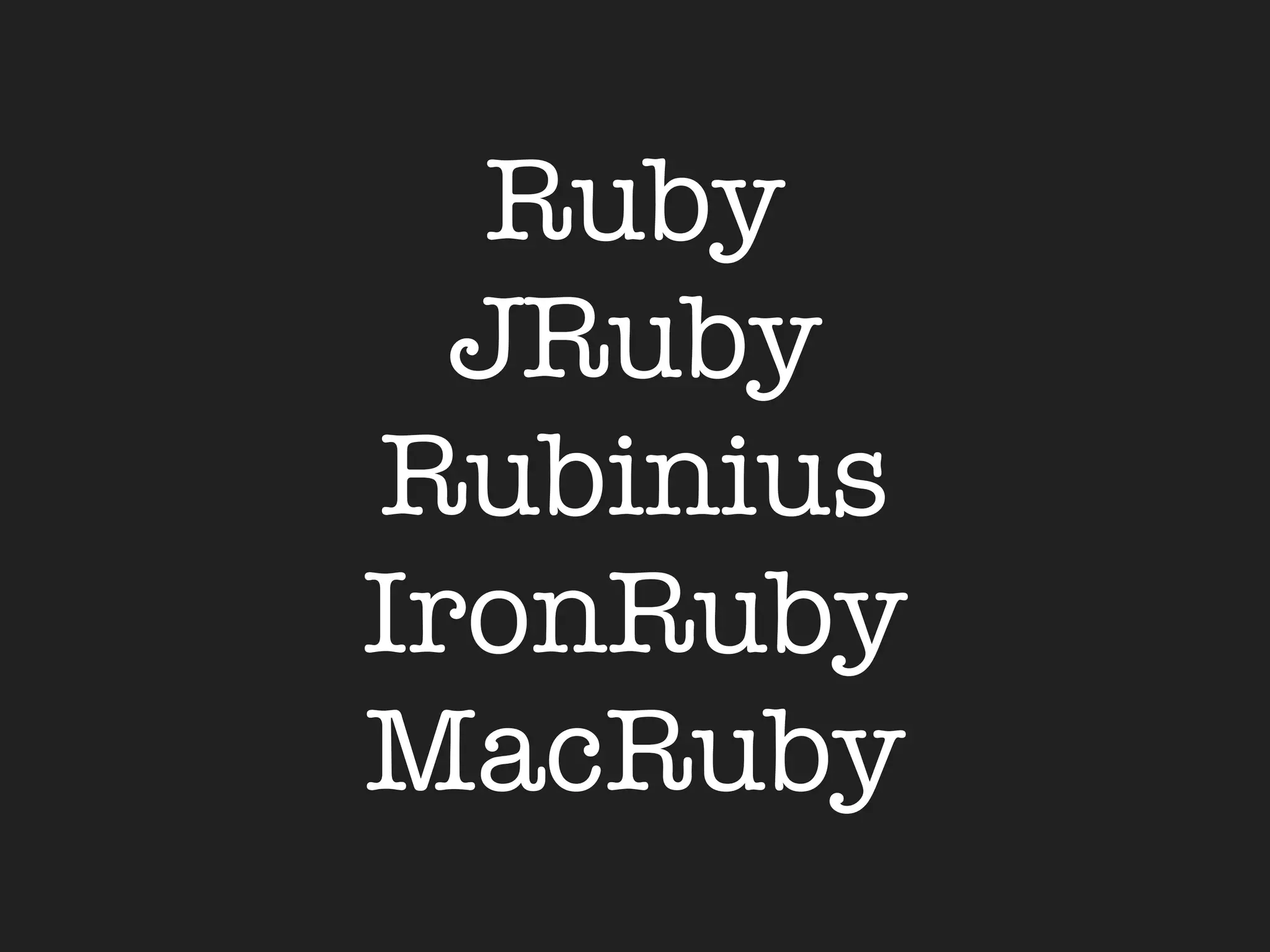 Ruby
  JRuby
Rubinius
IronRuby
MacRuby
 
