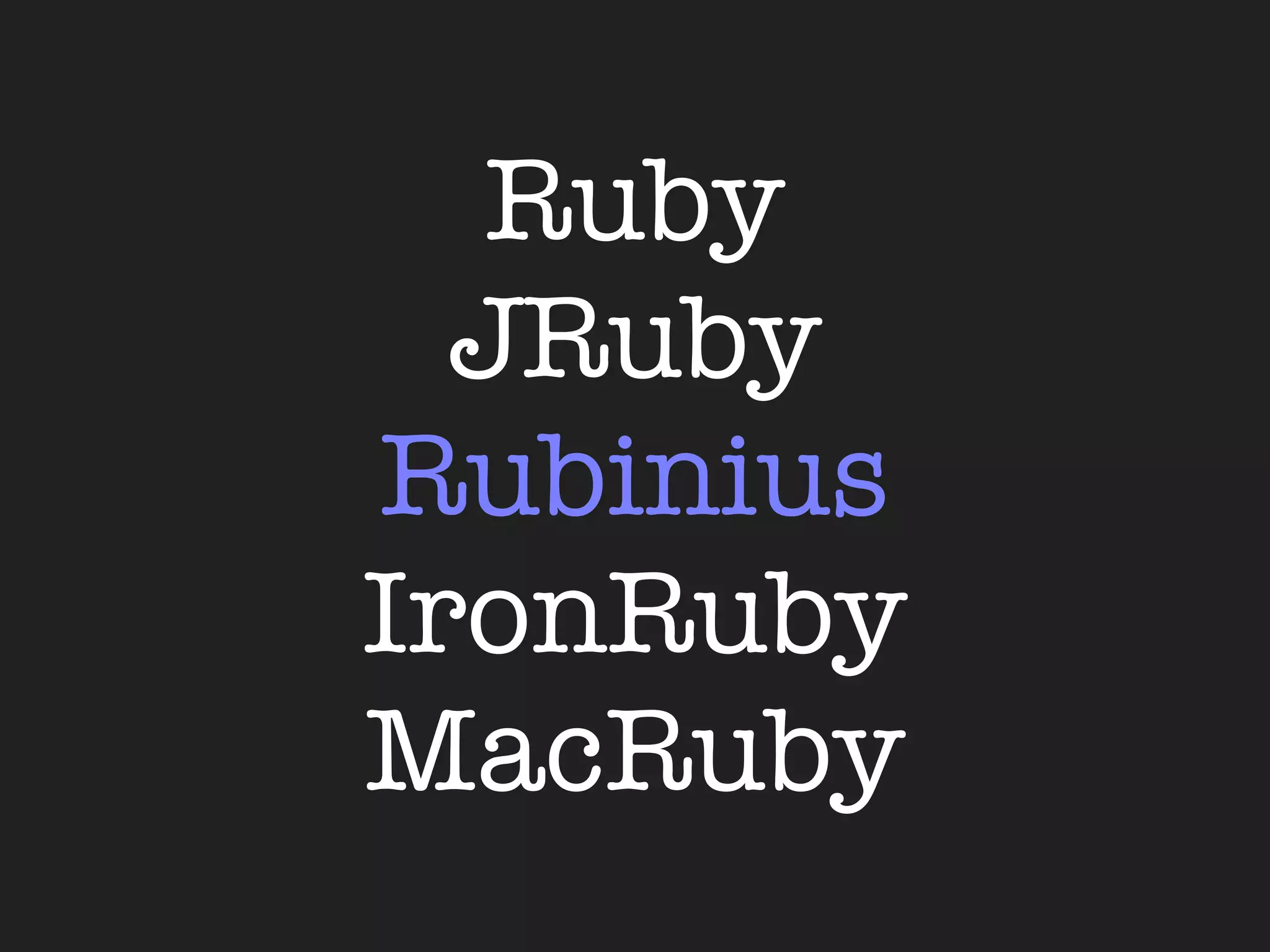 Ruby
  JRuby
Rubinius
IronRuby
MacRuby
 
