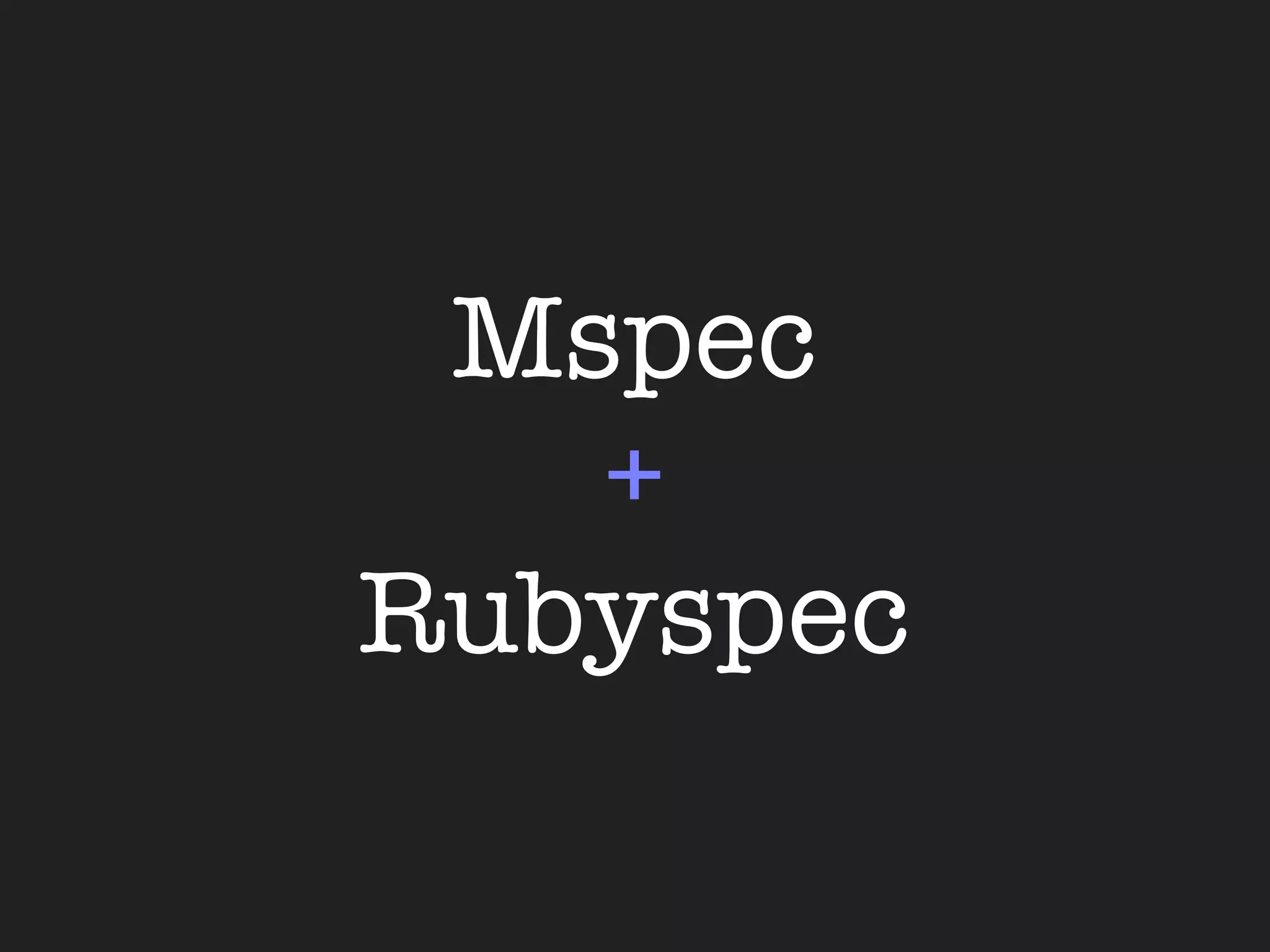 Mspec
   +
Rubyspec
 