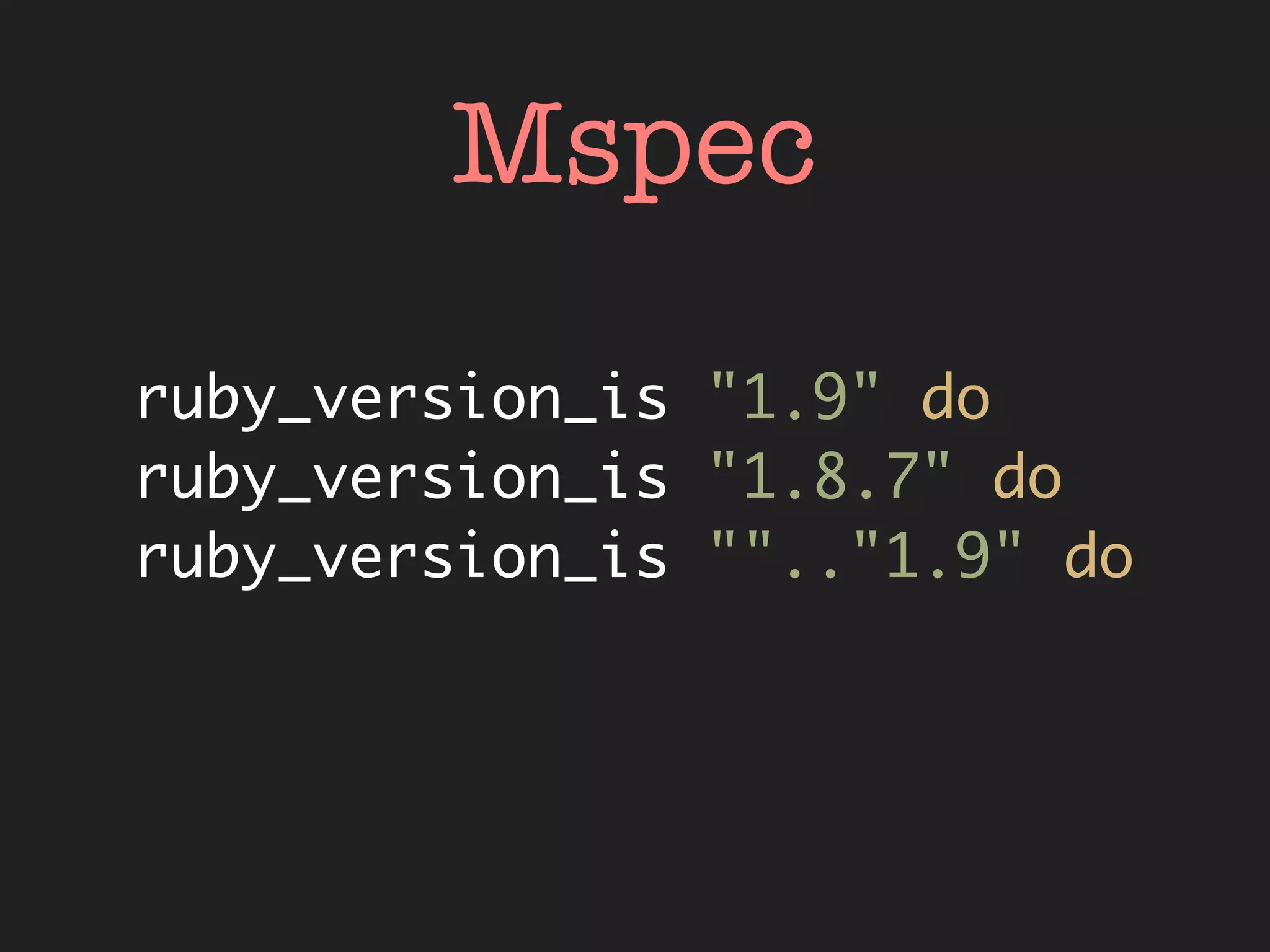 Mspec
ruby_version_is "1.9" do
ruby_version_is "1.8.7" do
ruby_version_is "".."1.9" do
 