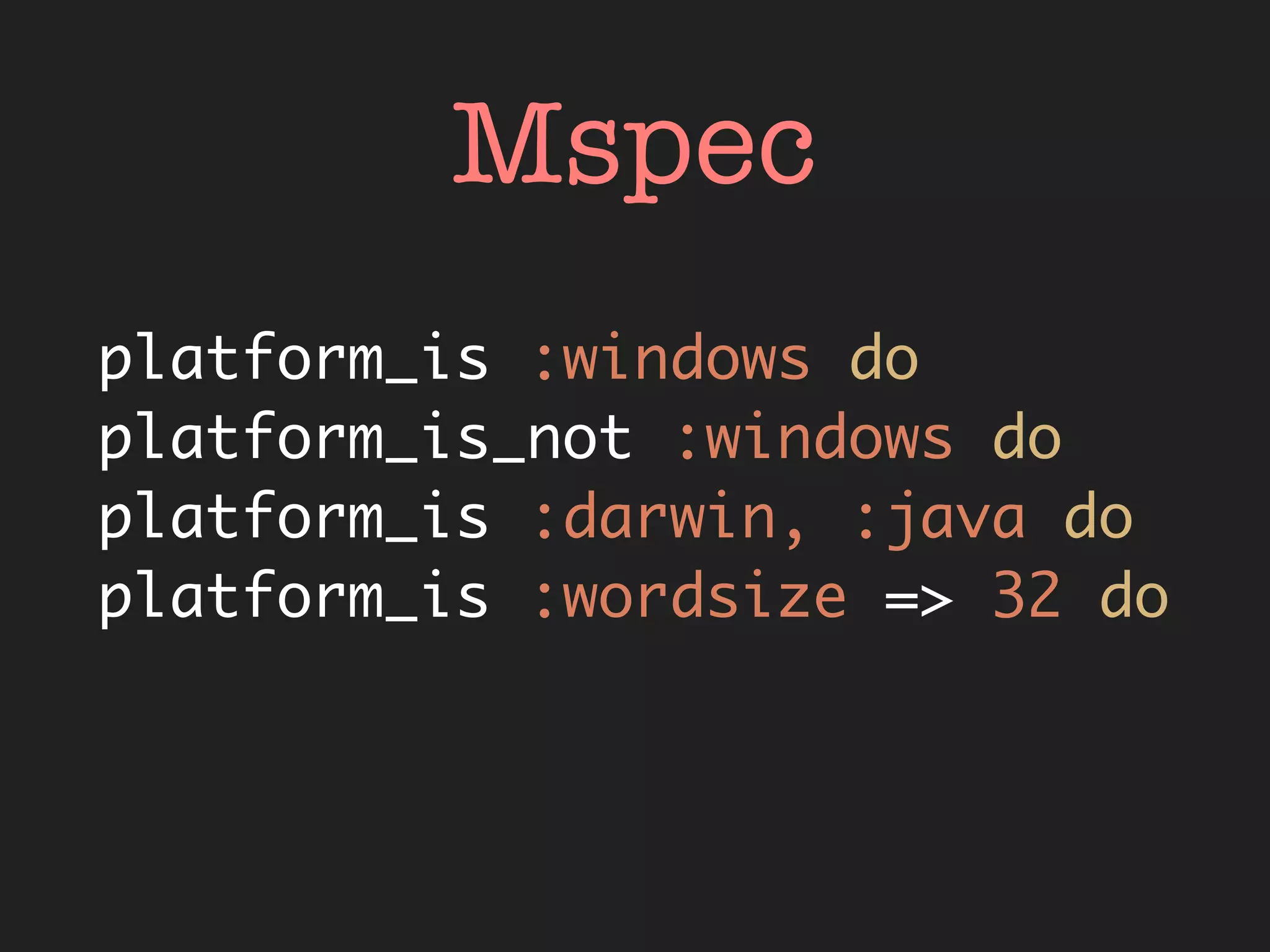 Mspec
platform_is :windows do
platform_is_not :windows do
platform_is :darwin, :java do
platform_is :wordsize => 32 do
 