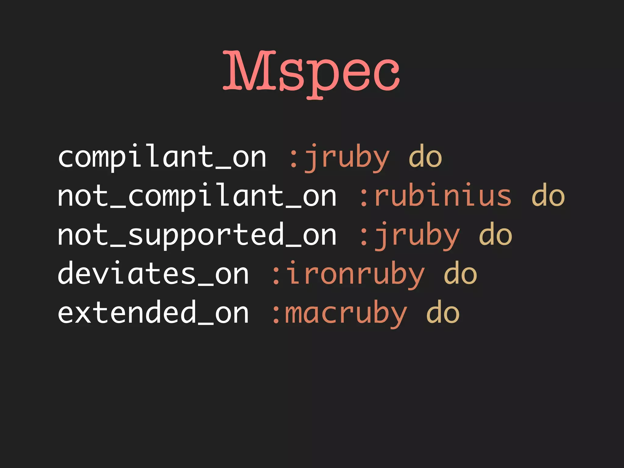 Mspec
compilant_on :jruby do
not_compilant_on :rubinius do
not_supported_on :jruby do
deviates_on :ironruby do
extended_on :macruby do
 