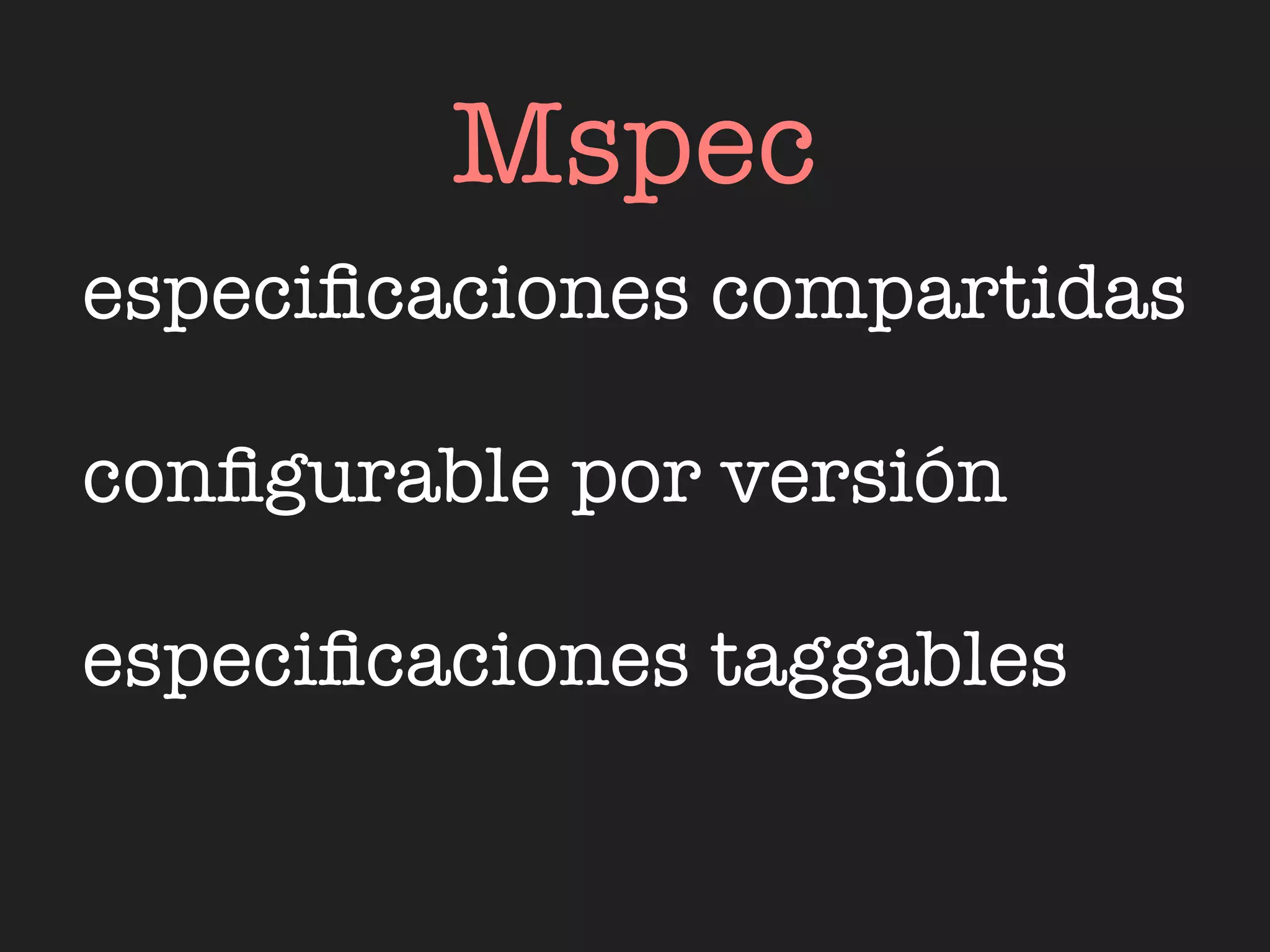 Mspec
especiﬁcaciones compartidas

conﬁgurable por versión

especiﬁcaciones taggables
 