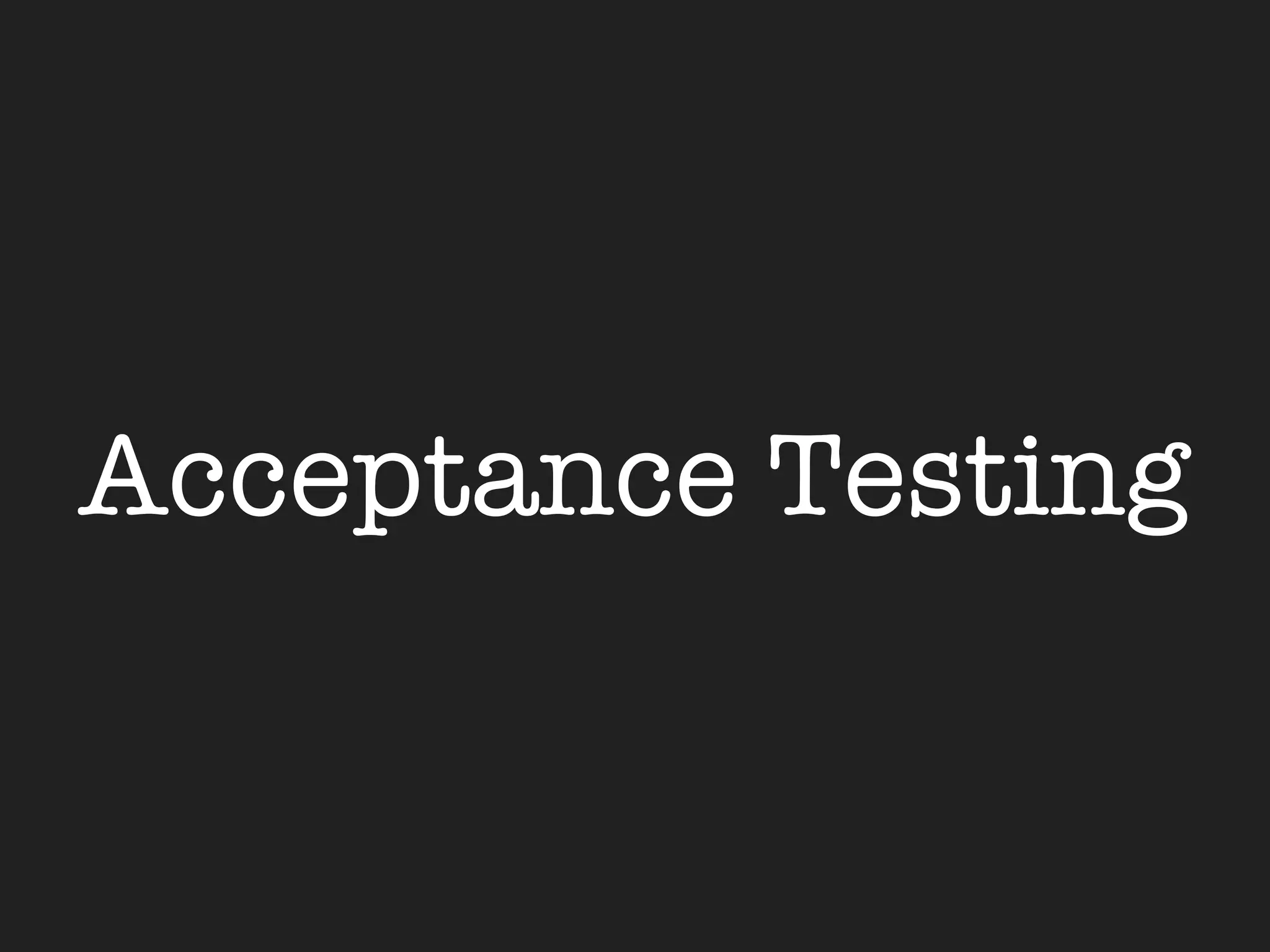 Acceptance Testing
 