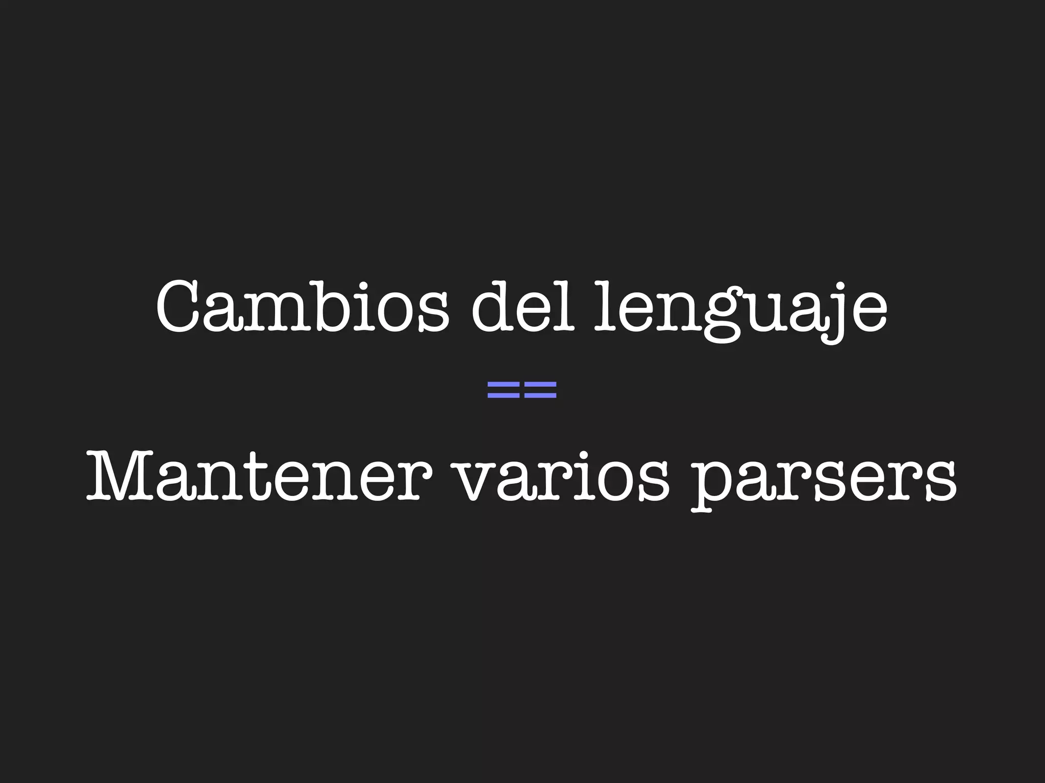 Cambios del lenguaje
          ==
Mantener varios parsers
 