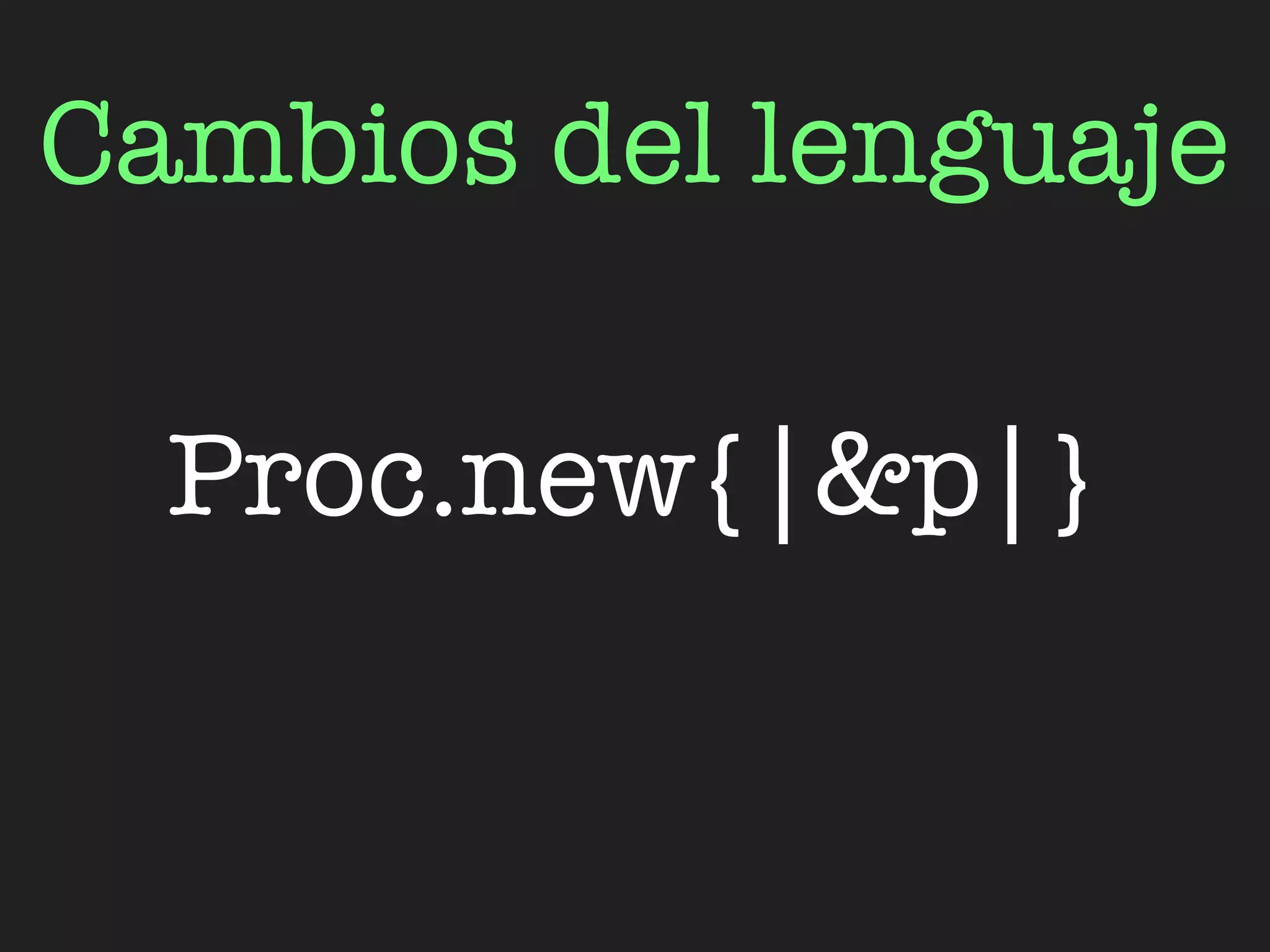 Cambios del lenguaje

  Proc.new{|&p|}
 