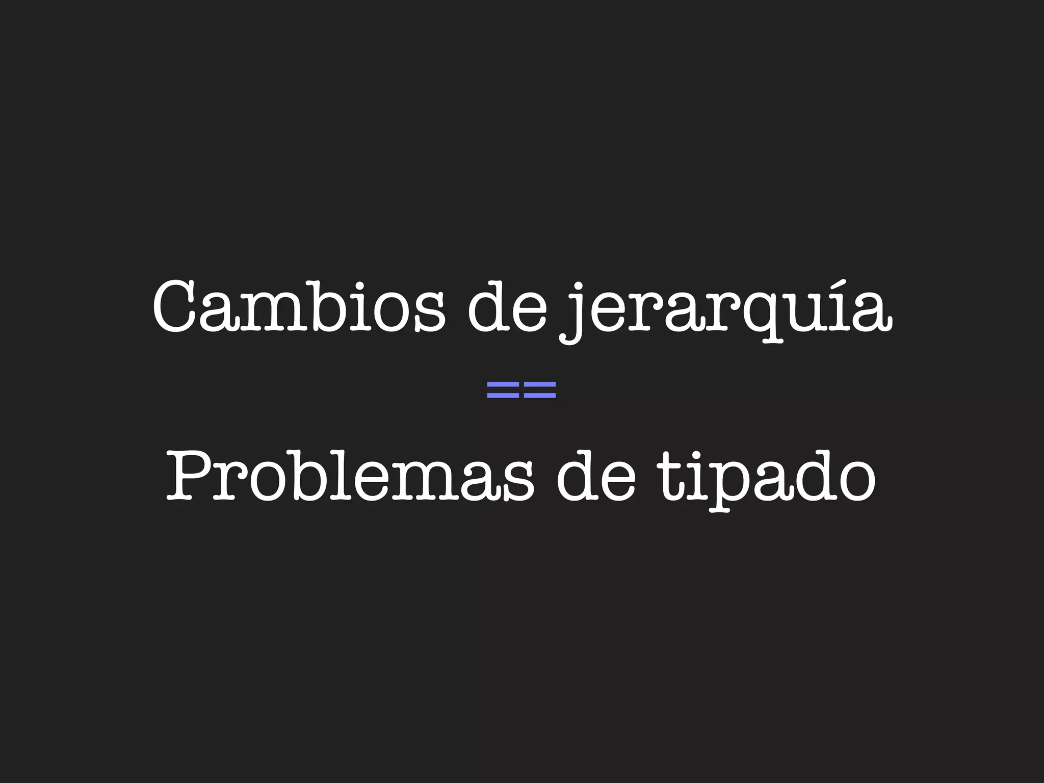 Cambios de jerarquía
        ==
Problemas de tipado
 