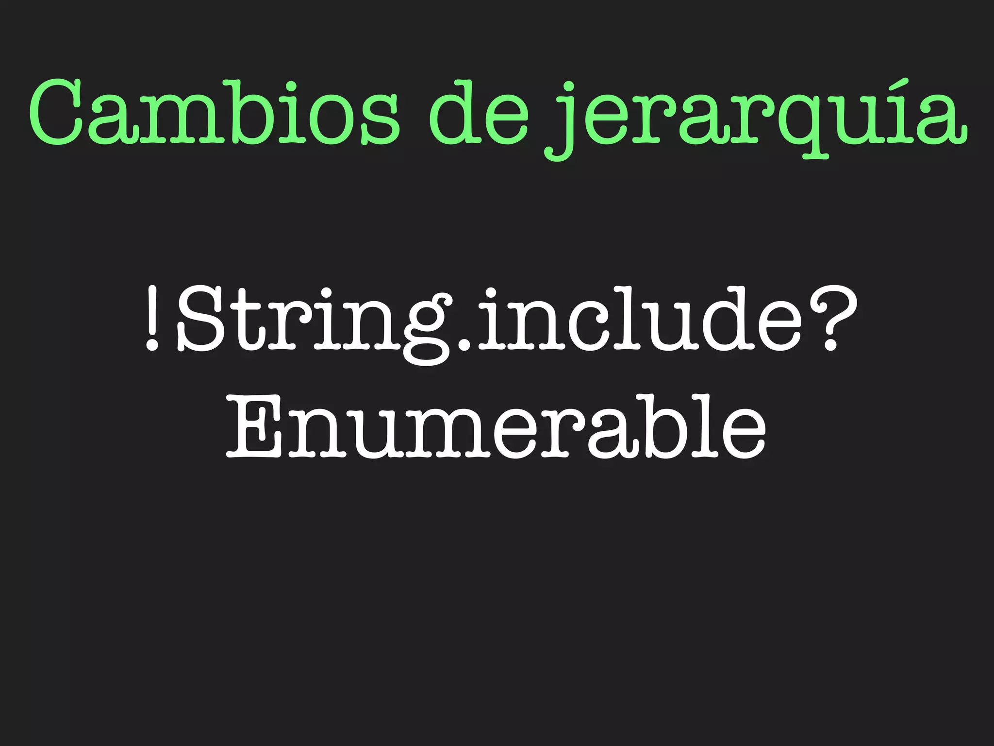 Cambios de jerarquía

  !String.include?
    Enumerable
 