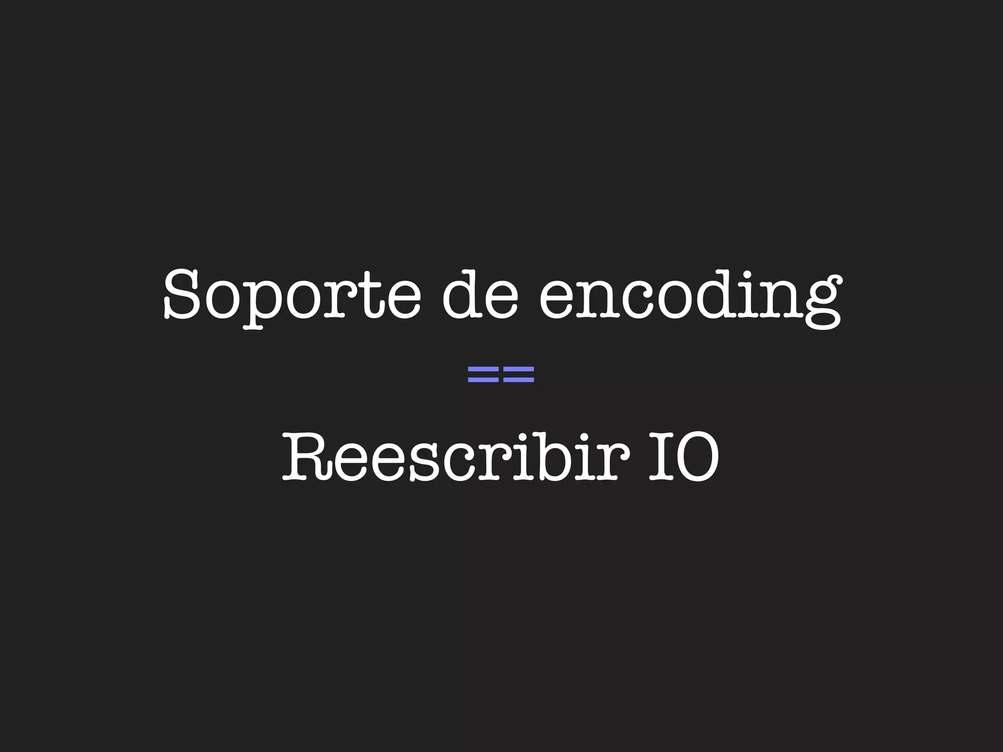 Soporte de encoding
         ==
   Reescribir IO
 