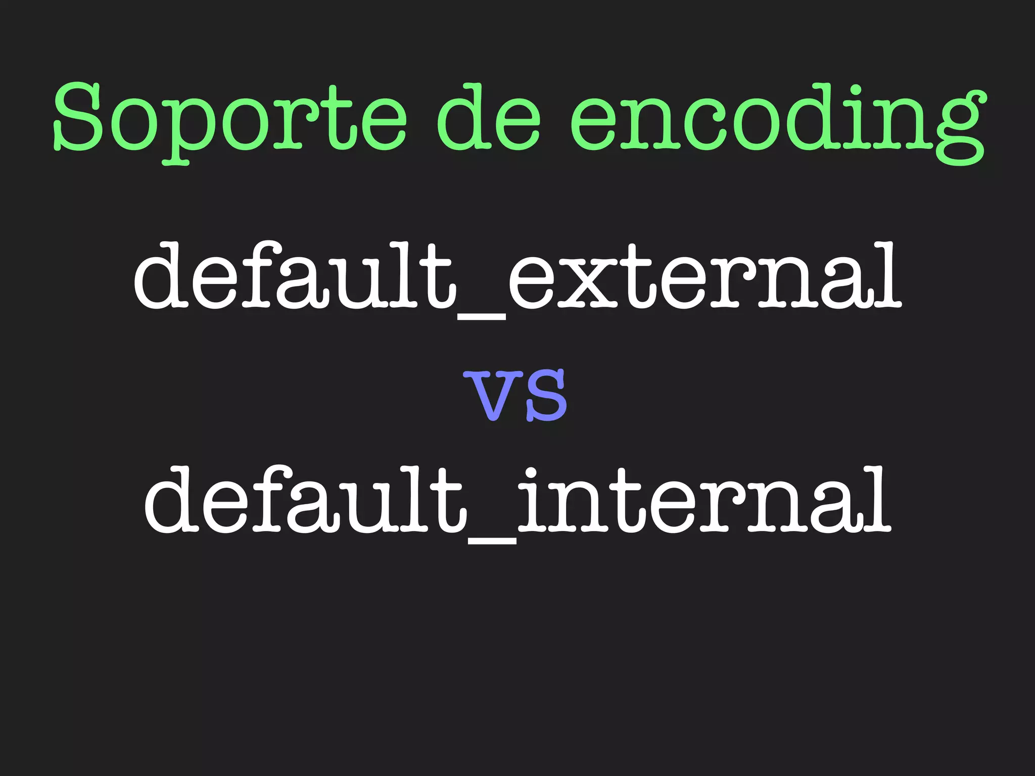 Soporte de encoding
 default_external
        vs
 default_internal
 