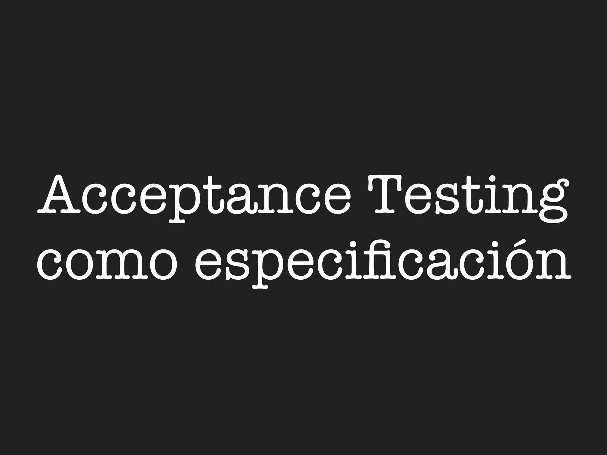 Acceptance Testing
como especiﬁcación
 