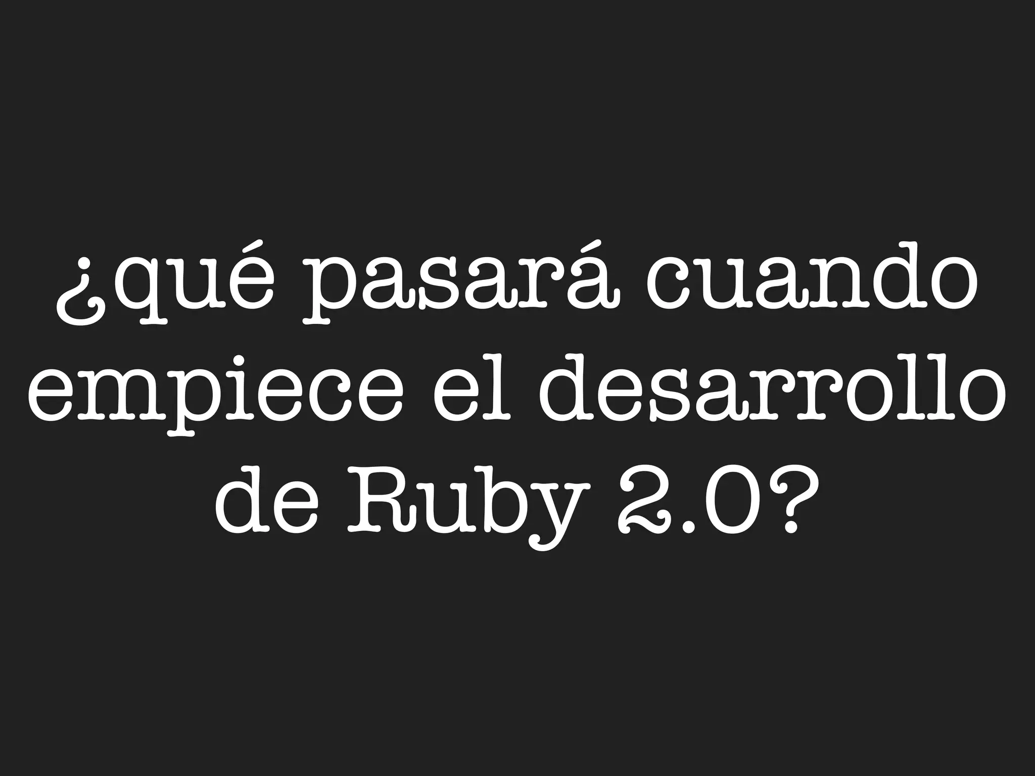 ¿qué pasará cuando
empiece el desarrollo
    de Ruby 2.0?
 