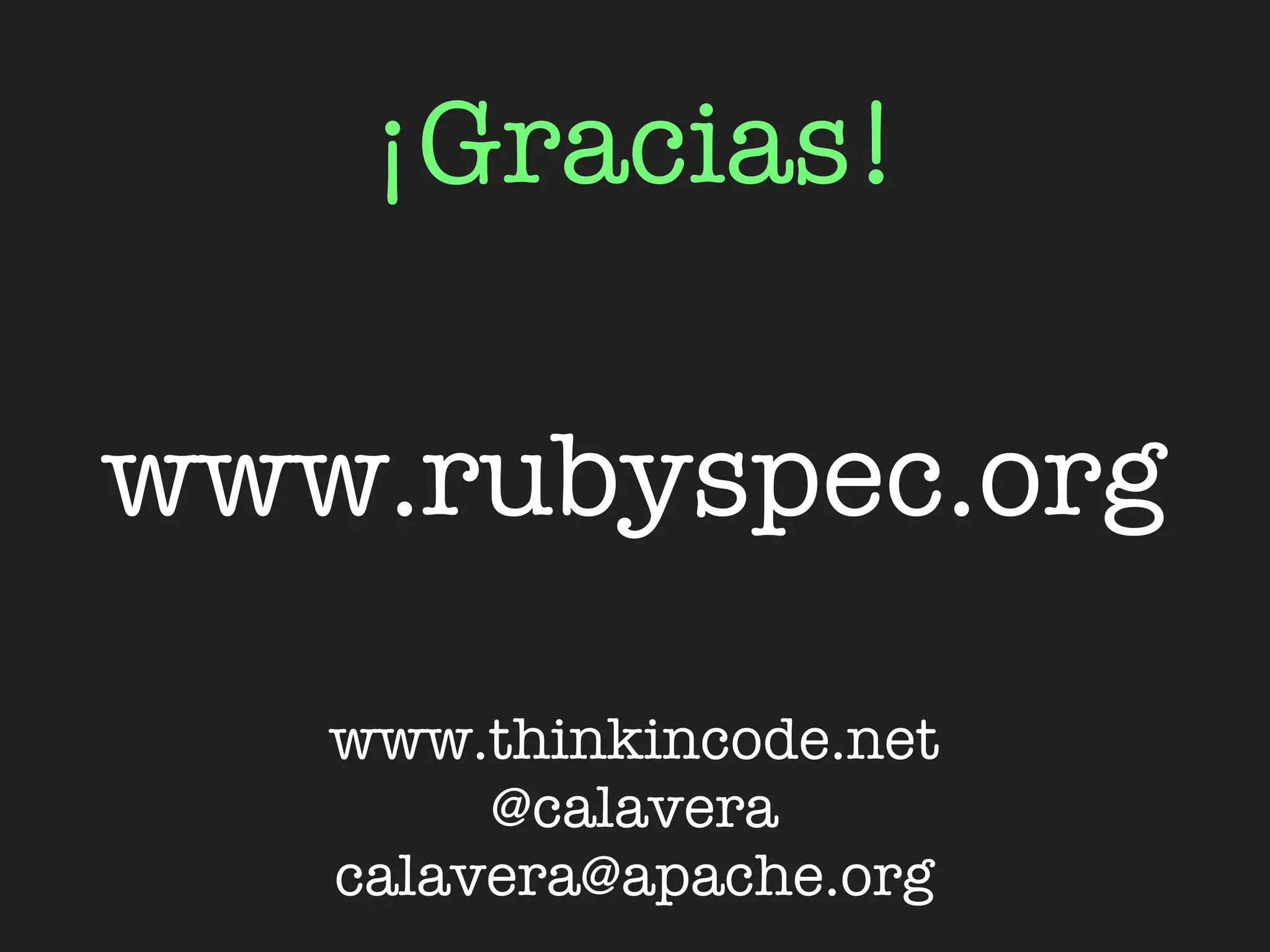 ¡Gracias!

www.rubyspec.org

   www.thinkincode.net
        @calavera
   calavera@apache.org
 