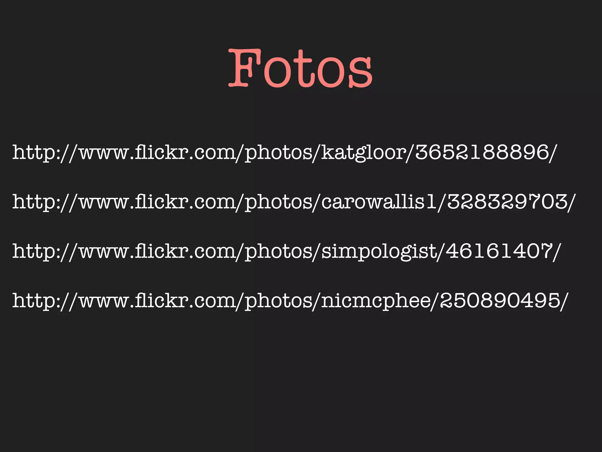 Fotos
http://www.ﬂickr.com/photos/katgloor/3652188896/

http://www.ﬂickr.com/photos/carowallis1/328329703/

http://www.ﬂickr.com/photos/simpologist/46161407/

http://www.ﬂickr.com/photos/nicmcphee/250890495/
 