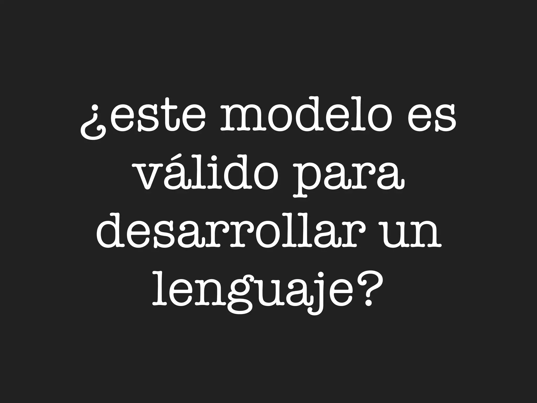 ¿este modelo es
  válido para
 desarrollar un
   lenguaje?
 