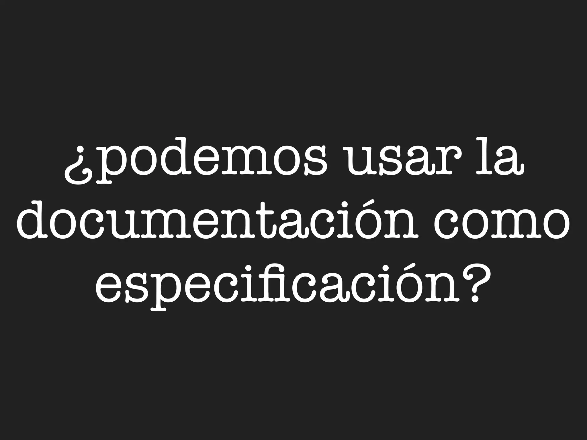 ¿podemos usar la
documentación como
   especiﬁcación?
 